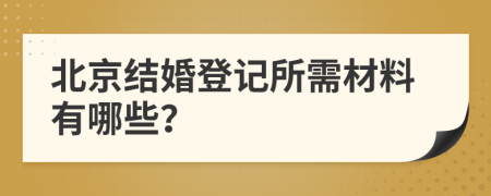 北京結(jié)婚登記所需材料有哪些？