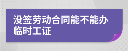 沒簽勞動(dòng)合同能不能辦臨時(shí)工證