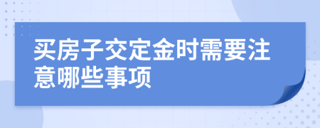 買(mǎi)房子交定金時(shí)需要注意哪些事項(xiàng)