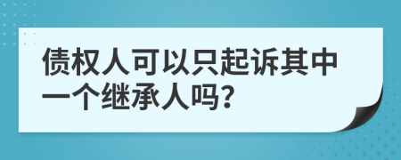 債權(quán)人可以只起訴其中一個繼承人嗎？