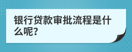 銀行貸款審批流程是什么呢？