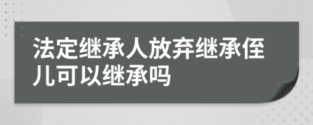 法定繼承人放棄繼承侄兒可以繼承嗎