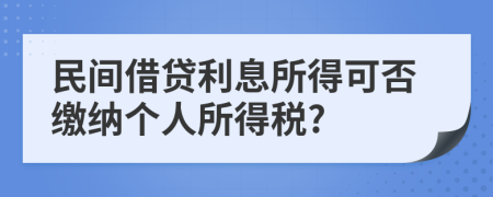 民間借貸利息所得可否繳納個(gè)人所得稅?