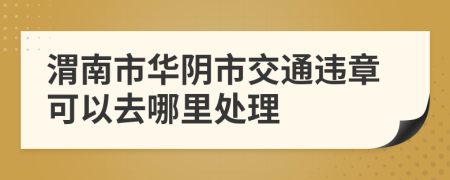 渭南市華陰市交通違章可以去哪里處理