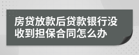 房貸放款后貸款銀行沒收到擔保合同怎么辦
