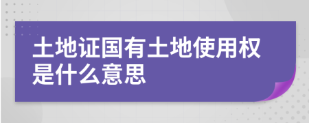 土地證國有土地使用權(quán)是什么意思