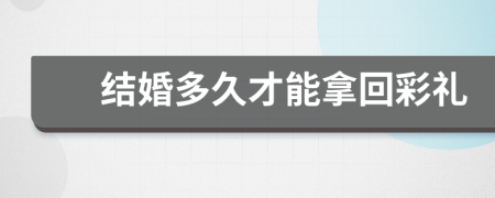 結(jié)婚多久才能拿回彩禮