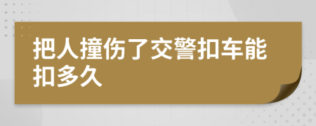 把人撞傷了交警扣車能扣多久