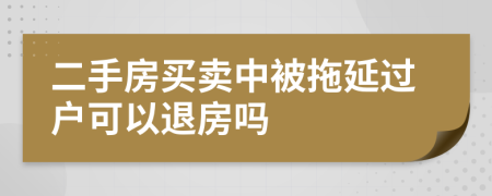 二手房買賣中被拖延過戶可以退房嗎