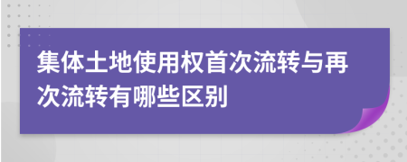 集體土地使用權(quán)首次流轉(zhuǎn)與再次流轉(zhuǎn)有哪些區(qū)別