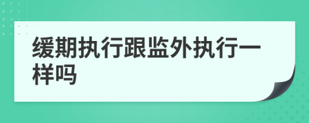 緩期執(zhí)行跟監(jiān)外執(zhí)行一樣嗎