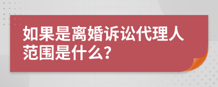 如果是離婚訴訟代理人范圍是什么？