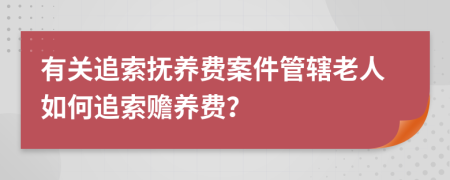 有關(guān)追索撫養(yǎng)費(fèi)案件管轄老人如何追索贍養(yǎng)費(fèi)？