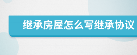 繼承房屋怎么寫繼承協(xié)議