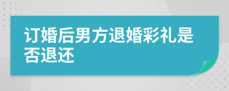 訂婚后男方退婚彩禮是否退還