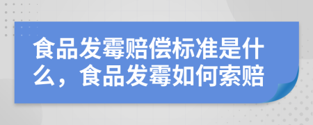 食品發(fā)霉賠償標(biāo)準(zhǔn)是什么，食品發(fā)霉如何索賠
