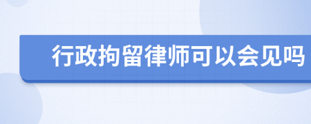 行政拘留律師可以會見嗎