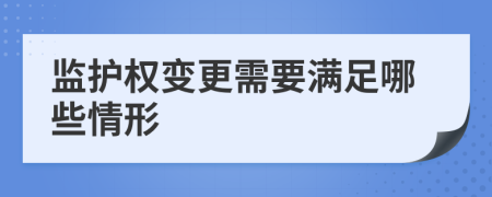 監(jiān)護權變更需要滿足哪些情形