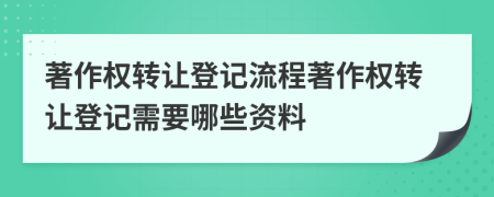 著作權(quán)轉(zhuǎn)讓登記流程著作權(quán)轉(zhuǎn)讓登記需要哪些資料