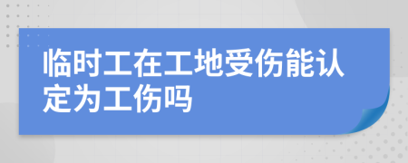 臨時工在工地受傷能認定為工傷嗎