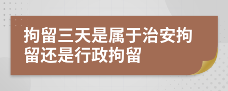 拘留三天是屬于治安拘留還是行政拘留