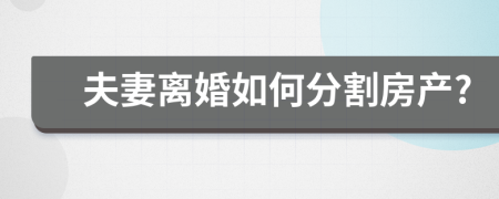 夫妻離婚如何分割房產(chǎn)?