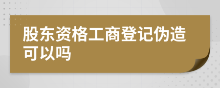 股東資格工商登記偽造可以嗎