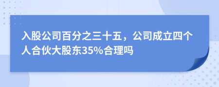 入股公司百分之三十五，公司成立四個(gè)人合伙大股東35%合理嗎