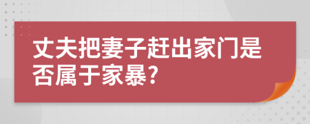 丈夫把妻子趕出家門是否屬于家暴?