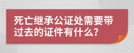 死亡繼承公證處需要帶過去的證件有什么？