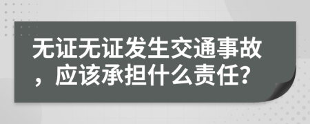 無證無證發(fā)生交通事故，應(yīng)該承擔(dān)什么責(zé)任？