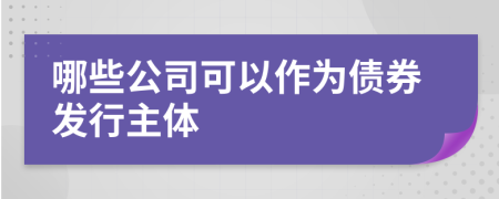 哪些公司可以作為債券發(fā)行主體