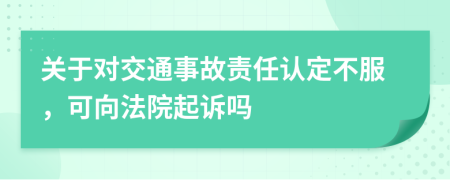 關(guān)于對(duì)交通事故責(zé)任認(rèn)定不服，可向法院起訴嗎