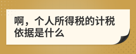 啊，個人所得稅的計稅依據(jù)是什么