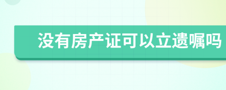 沒有房產(chǎn)證可以立遺囑嗎
