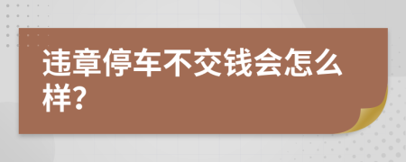 違章停車不交錢會怎么樣？