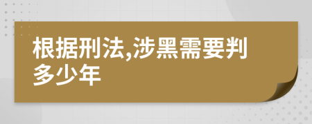 根據(jù)刑法,涉黑需要判多少年