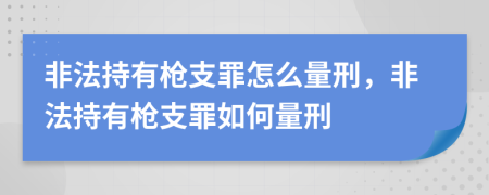 非法持有槍支罪怎么量刑，非法持有槍支罪如何量刑