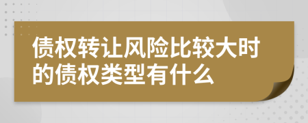 債權(quán)轉(zhuǎn)讓風險比較大時的債權(quán)類型有什么