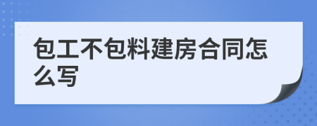 包工不包料建房合同怎么寫(xiě)