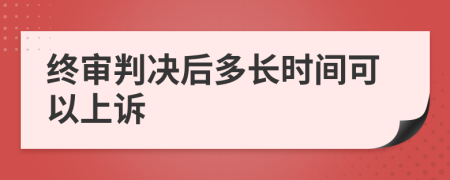 終審判決后多長(zhǎng)時(shí)間可以上訴