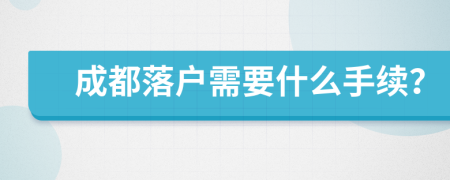成都落戶需要什么手續(xù)？
