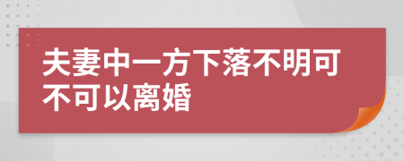 夫妻中一方下落不明可不可以離婚