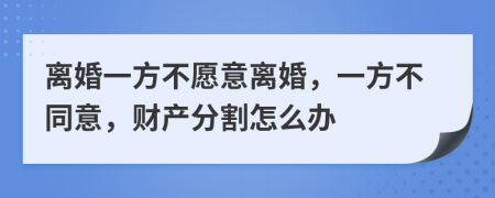 離婚一方不愿意離婚，一方不同意，財(cái)產(chǎn)分割怎么辦