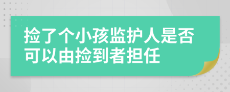 撿了個小孩監(jiān)護人是否可以由撿到者擔任