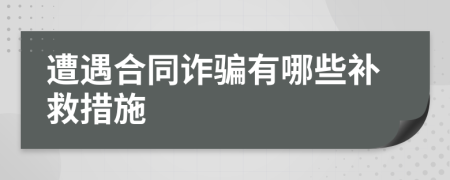 遭遇合同詐騙有哪些補(bǔ)救措施