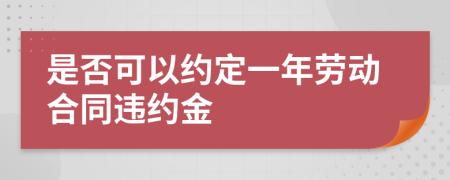 是否可以約定一年勞動合同違約金
