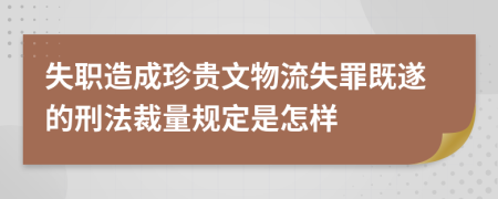 失職造成珍貴文物流失罪既遂的刑法裁量規(guī)定是怎樣