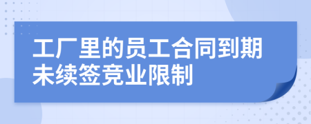 工廠里的員工合同到期未續(xù)簽競業(yè)限制