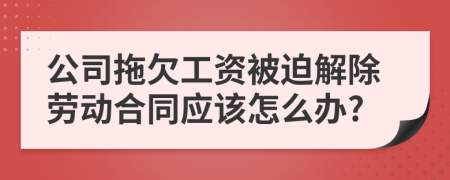 公司拖欠工資被迫解除勞動(dòng)合同應(yīng)該怎么辦?